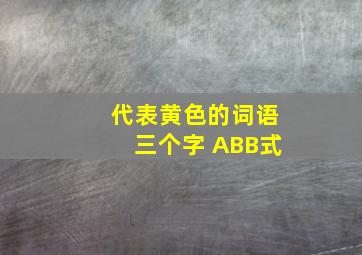 代表黄色的词语三个字 ABB式